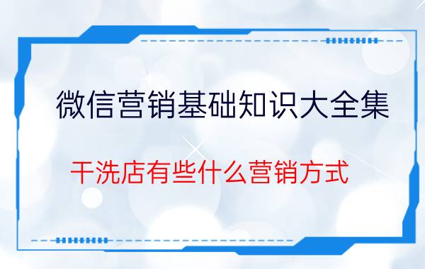 微信营销基础知识大全集 干洗店有些什么营销方式？